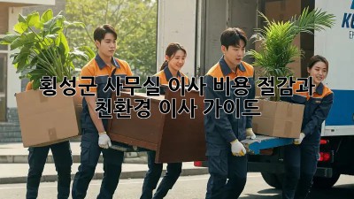 횡성군 사무실 이사, 비용 절감과 친환경 이사 가이드